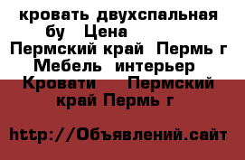 кровать двухспальная бу › Цена ­ 2 000 - Пермский край, Пермь г. Мебель, интерьер » Кровати   . Пермский край,Пермь г.